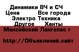 	 Динамики ВЧ и СЧ › Цена ­ 500 - Все города Электро-Техника » Другое   . Ханты-Мансийский,Лангепас г.